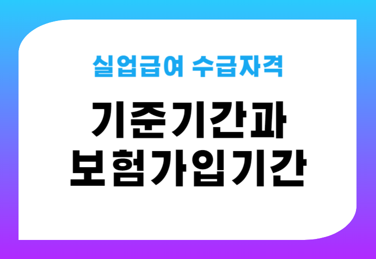 실업급여 수급자격 기준기간과 보험가입기간 2024년 완벽가이드